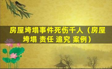 房屋垮塌事件死伤千人（房屋 垮塌 责任 追究 案例）